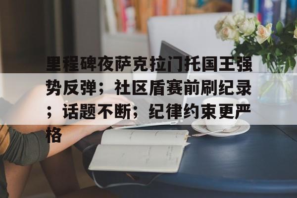 爱游戏体育平台-里程碑夜萨克拉门托国王强势反弹；社区盾赛前刷纪录；话题不断；纪律约束更严格(克罗伊登国王vs阿德莱德城比分)